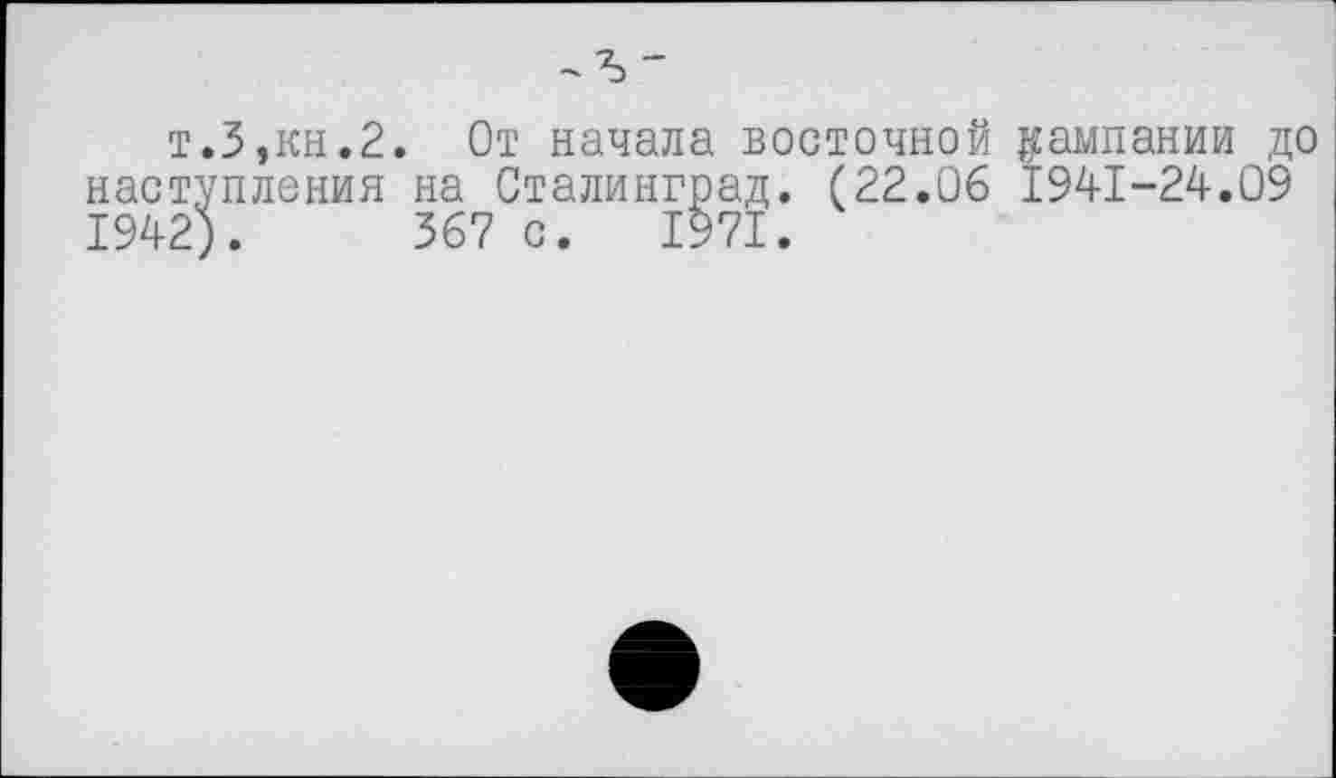 ﻿т.3,кн.2. От начала восточной кампании до наступления на Сталинград. (22.06 1941-24.09 1942). 367 с. 1971.